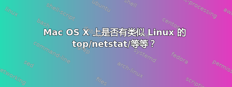 Mac OS X 上是否有类似 Linux 的 top/netstat/等等？