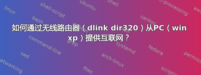 如何通过无线路由器（dlink dir320）从PC（win xp）提供互联网？