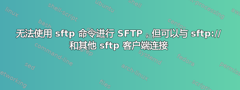 无法使用 sftp 命令进行 SFTP，但可以与 sftp:// 和其他 sftp 客户端连接