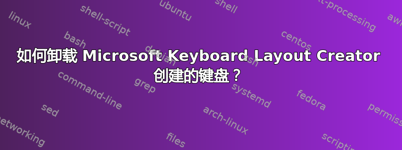 如何卸载 Microsoft Keyboard Layout Creator 创建的键盘？