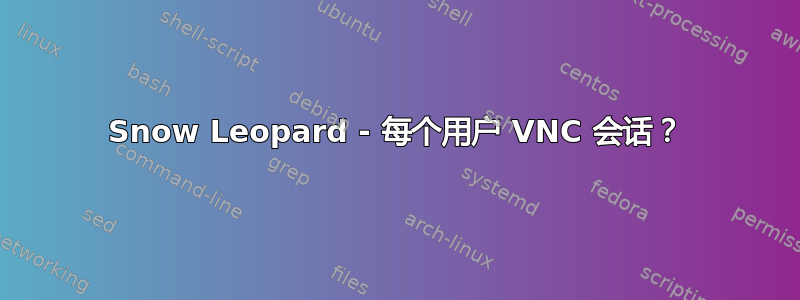 Snow Leopard - 每个用户 VNC 会话？