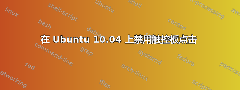 在 Ubuntu 10.04 上禁用触控板点击