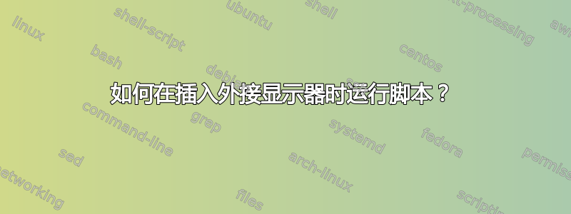 如何在插入外接显示器时运行脚本？