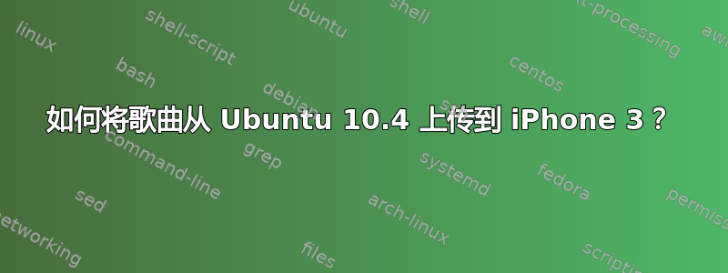 如何将歌曲从 Ubuntu 10.4 上传到 iPhone 3？