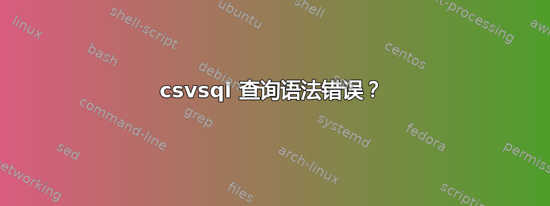 csvsql 查询语法错误？