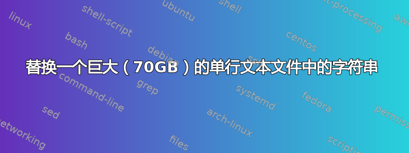 替换一个巨大（70GB）的单行文本文件中的字符串