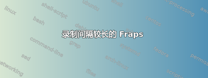 录制间隔较长的 Fraps