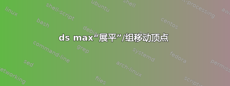 3ds max“展平”/组移动顶点