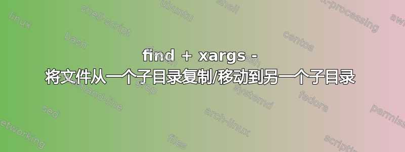 find + xargs - 将文件从一个子目录复制/移动到另一个子目录