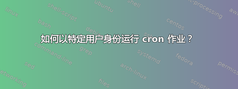 如何以特定用户身份运行 cron 作业？