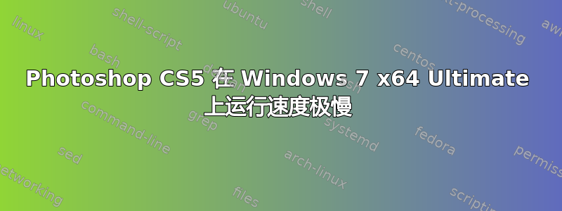 Photoshop CS5 在 Windows 7 x64 Ultimate 上运行速度极慢