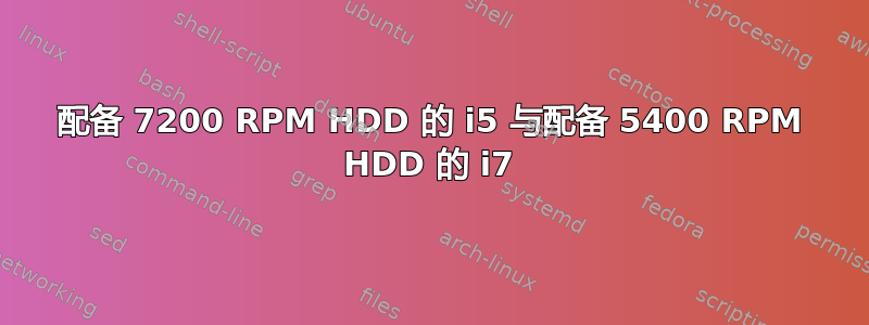 配备 7200 RPM HDD 的 i5 与配备 5400 RPM HDD 的 i7