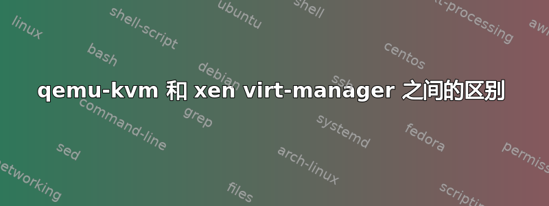 qemu-kvm 和 xen virt-manager 之间的区别