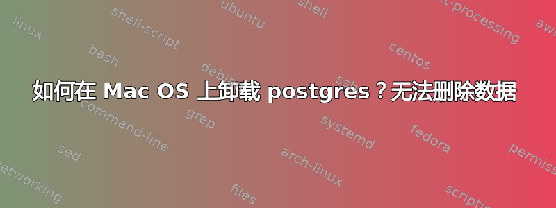 如何在 Mac OS 上卸载 postgres？无法删除数据