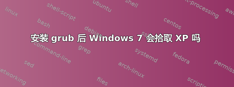 安装 grub 后 Windows 7 会拾取 XP 吗