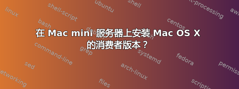 在 Mac mini 服务器上安装 Mac OS X 的消费者版本？