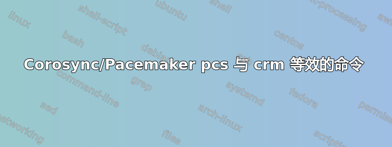 Corosync/Pacemaker pcs 与 crm 等效的命令