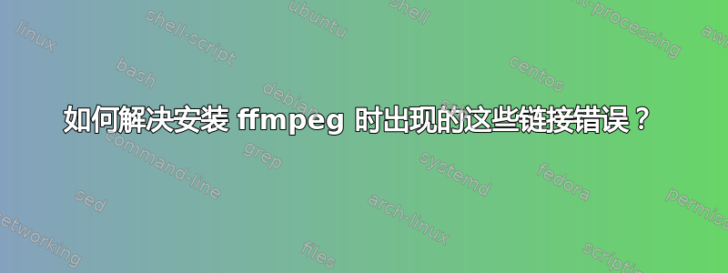 如何解决安装 ffmpeg 时出现的这些链接错误？