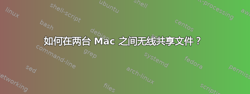 如何在两台 Mac 之间无线共享文件？