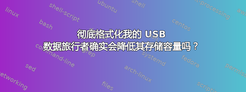 彻底格式化我的 USB 数据旅行者确实会降低其存储容量吗？