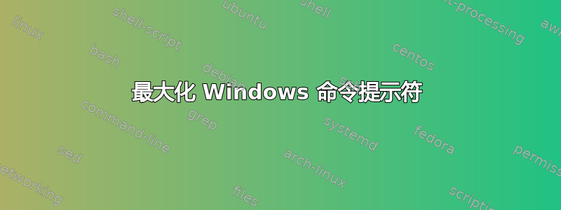 最大化 Windows 命令提示符