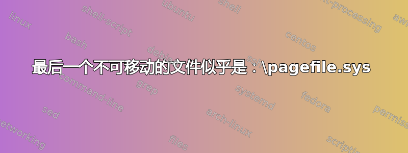 最后一个不可移动的文件似乎是：\pagefile.sys