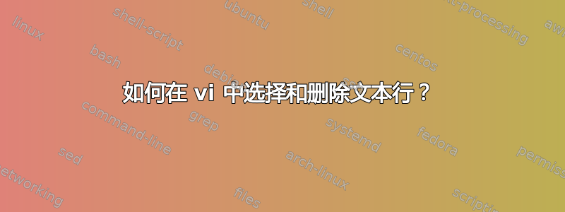 如何在 vi 中选择和删除文本行？