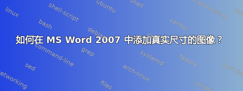 如何在 MS Word 2007 中添加真实尺寸的图像？