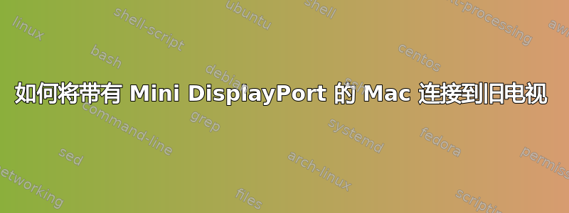 如何将带有 Mini DisplayPort 的 Mac 连接到旧电视