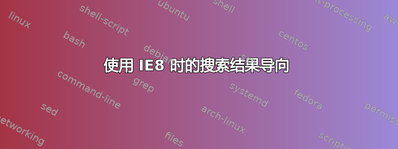 使用 IE8 时的搜索结果导向