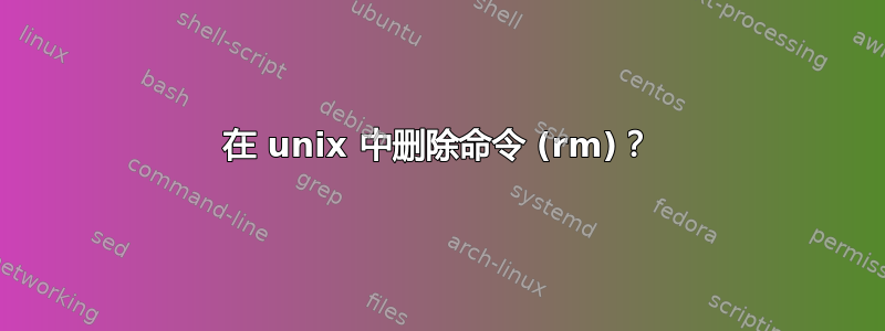 在 unix 中删除命令 (rm)？