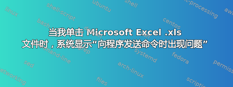 当我单击 Microsoft Excel .xls 文件时，系统显示“向程序发送命令时出现问题”