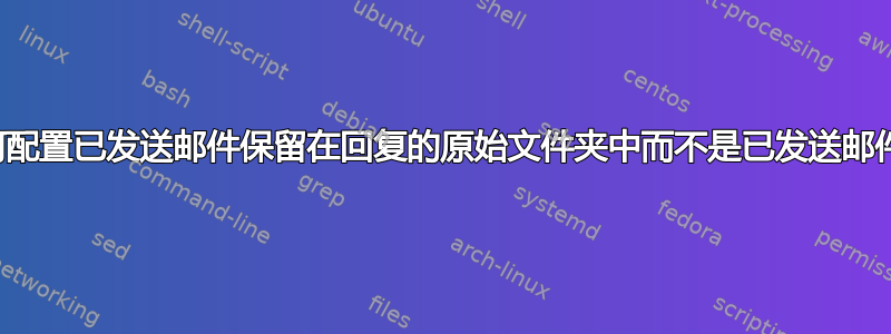 如何配置已发送邮件保留在回复的原始文件夹中而不是已发送邮件中