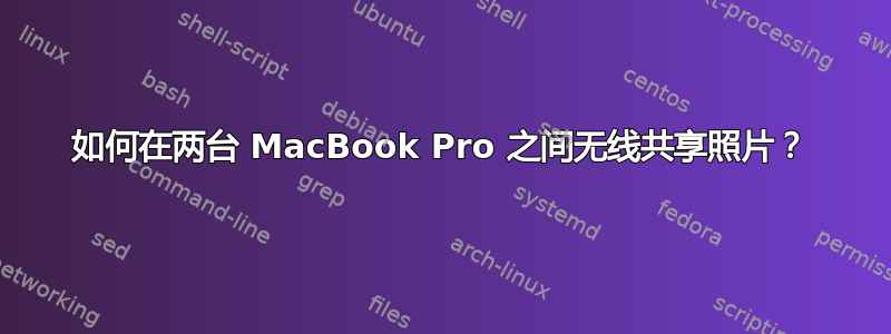 如何在两台 MacBook Pro 之间无线共享照片？