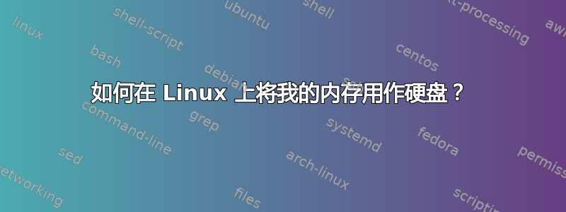 如何在 Linux 上将我的内存用作硬盘？