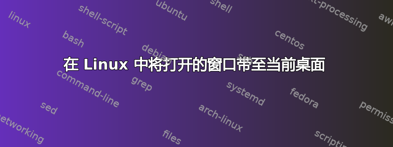 在 Linux 中将打开的窗口带至当前桌面