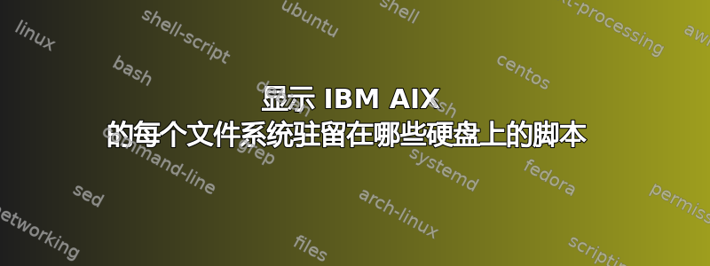 显示 IBM AIX 的每个文件系统驻留在哪些硬盘上的脚本 