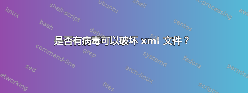 是否有病毒可以破坏 xml 文件？