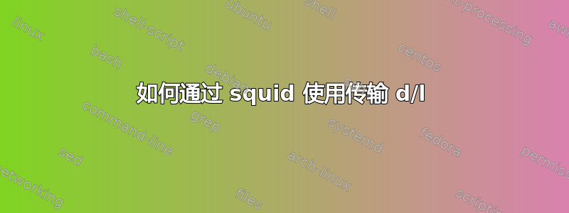 如何通过 squid 使用传输 d/l