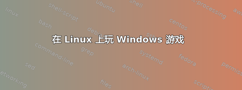 在 Linux 上玩 Windows 游戏 