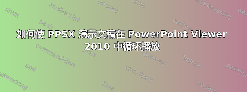 如何使 PPSX 演示文稿在 PowerPoint Viewer 2010 中循环播放