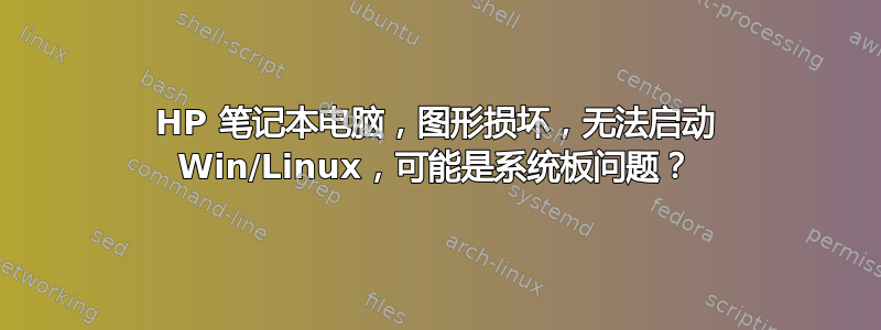 HP 笔记本电脑，图形损坏，无法启动 Win/Linux，可能是系统板问题？