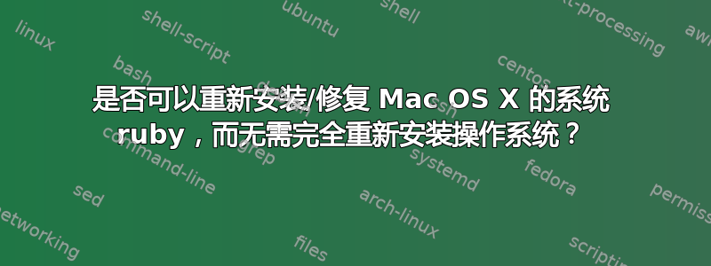 是否可以重新安装/修复 Mac OS X 的系统 ruby​​，而无需完全重新安装操作系统？