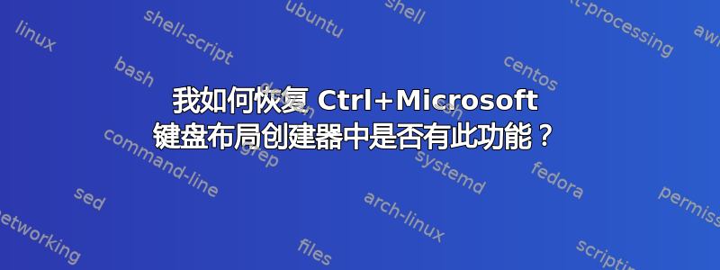 我如何恢复 Ctrl+Microsoft 键盘布局创建器中是否有此功能？