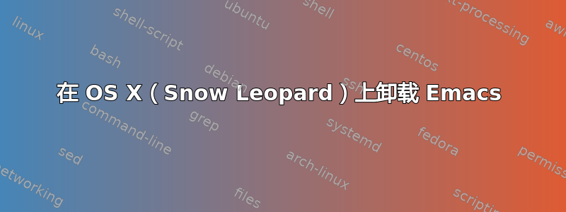 在 OS X（Snow Leopard）上卸载 Emacs