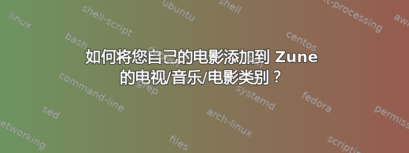 如何将您自己的电影添加到 Zune 的电视/音乐/电影类别？