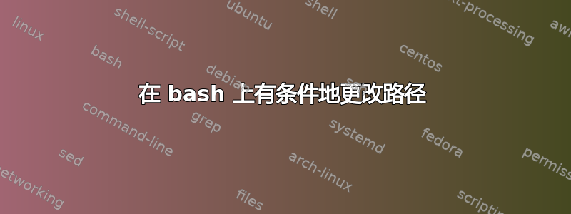 在 bash 上有条件地更改路径