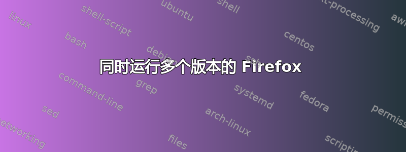 同时运行多个版本的 Firefox