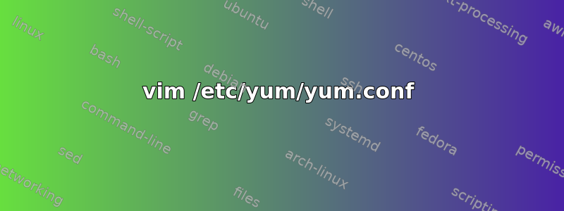 vim /etc/yum/yum.conf