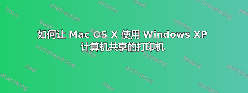 如何让 Mac OS X 使用 Windows XP 计算机共享的打印机